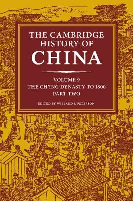 The Cambridge History of China, Volume 9: The Ch'ing Dynasty to 1800, Part 2 by Peterson, Willard J.