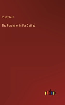 The Foreigner in Far Cathay by Medhurst, W.