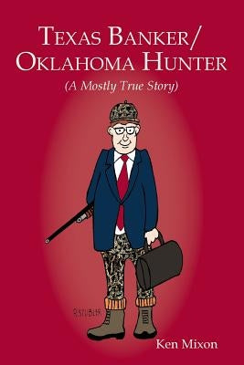 Texas Banker/Oklahoma Hunter: A Mostly True Story by Mixon, Ken