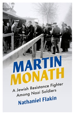 Martin Monath: A Jewish Resistance Fighter Amongst Nazi Soldiers by Flakin, Nathaniel