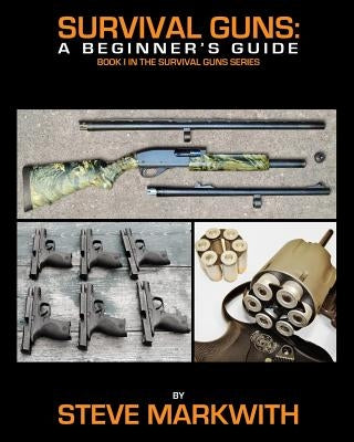 Survival Guns: A Beginner's Guide by Markwith, Steve