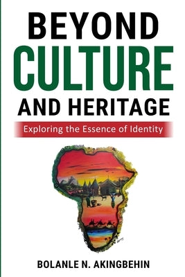 Beyond Culture and Heritage: Exploring the Essence of Identity by Akingbehin, Bolanle N.
