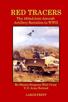 Red Tracers; the 482nd Anti-Aircraft Artillery in WWII by Cross, Walt