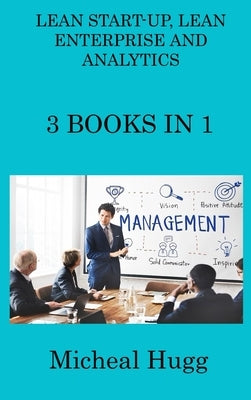 Lean Start-Up, Lean Enterprise and Analytics: 3 Books in 1 by Hugg, Micheal