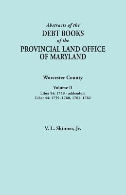 Abstracts of the Debt Books of the Provincial Land Office of Maryland. Worcester County, Volume II. Liber 54: 1759-addendum; Liber 44: 1759, 1760, 176 by Skinner, Vernon L., Jr.