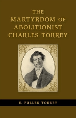 The Martyrdom of Abolitionist Charles Torrey by Torrey, E. Fuller