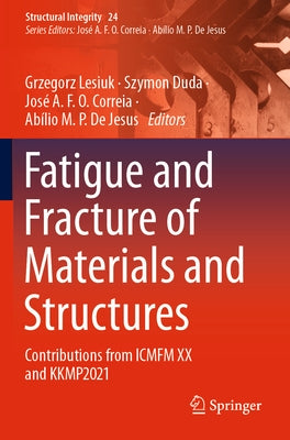 Fatigue and Fracture of Materials and Structures: Contributions from Icmfm XX and Kkmp2021 by Lesiuk, Grzegorz