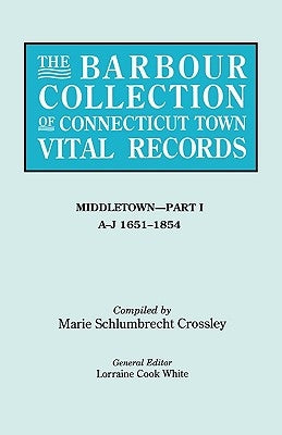 The Barbour Collection of Connecticut Town Vital Records. Volume 26: Middletown - Part I, A-J 1651-1854 by White, Lorraine Cook