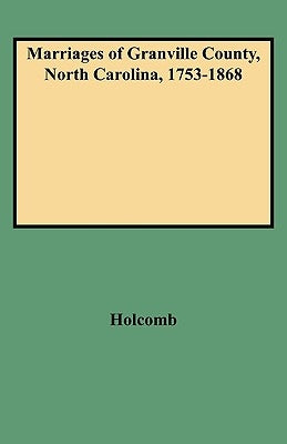 Marriages of Granville County, North Carolina, 1753-1868 by Holcomb, Brent