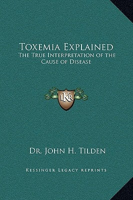 Toxemia Explained: The True Interpretation of the Cause of Disease by Tilden, John H.