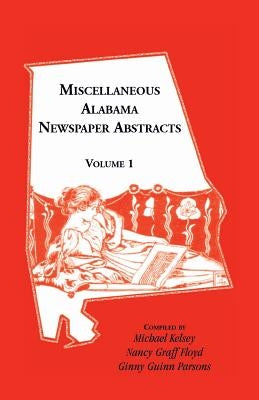 Miscellaneous Alabama Newspaper Abstracts, Volume 1 by Kelsey, Michael