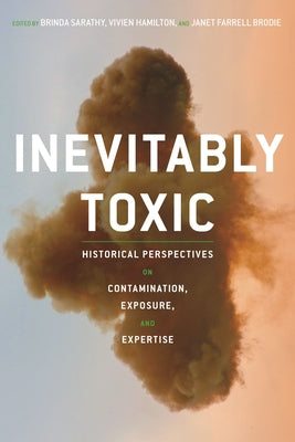 Inevitably Toxic: Historical Perspectives on Contamination, Exposure, and Expertise by Sarathy, Brinda