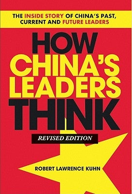 How China's Leaders Think: The Inside Story of China's Past, Current and Future Leaders by Kuhn, Robert Lawrence