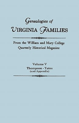 Genealogies of Virginia Families from the William and Mary College Quarterly Historical Magazine In Five Volumes Volume V: Thompson -Yates (and Append by Virginia