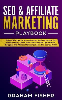 SEO & Affiliate Marketing Playbook: Follow This Step by Step Advanced Beginners Guide For Making Money Online With Search Engine Optimization, Bloggin by Fisher, Graham