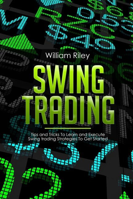 Swing Trading: Tips and Tricks to Learn and Execute Swing Trading Strategies to Get Started by Riley, William