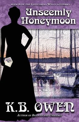 Unseemly Honeymoon: book 6 of the Concordia Wells Mysteries by Owen, K. B.