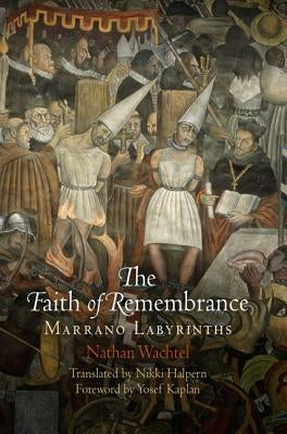The Faith of Remembrance: Marrano Labyrinths by Wachtel, Nathan