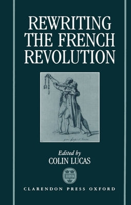 Rewriting the French Revolution: The Andrew Browning Lectures 1989 by Lucas, Colin