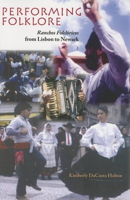 Performing Folklore: Ranchos Folcloricos from Lisbon to Newark by Holton, Kimberly Dacosta