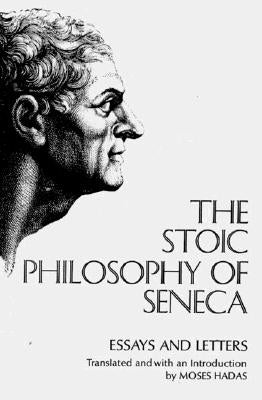 The Stoic Philosophy of Seneca: Essays and Letters by Seneca, Lucius Annaeus