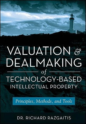 Valuation and Dealmaking of Technology-Based Intellectual Property: Principles, Methods, and Tools by Razgaitis, Richard