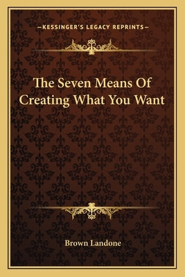 The Seven Means of Creating What You Want by Landone, Brown