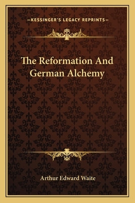 The Reformation And German Alchemy by Waite, Arthur Edward