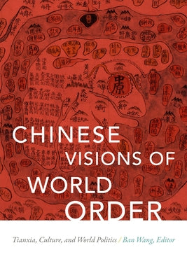 Chinese Visions of World Order: Tianxia, Culture, and World Politics by Wang, Ban