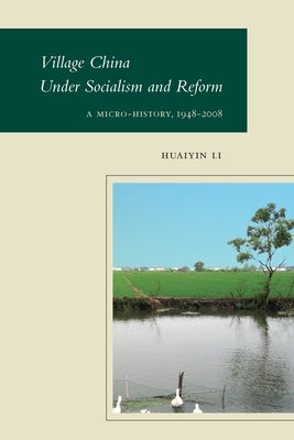 Village China Under Socialism and Reform: A Micro-History, 1948-2008 by Li, Huaiyin