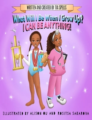 What Will I Be When I Grow Up?: I Can Be Anything! by Spells, Tia
