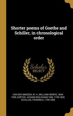Shorter poems of Goethe and Schiller, in chronological order by Van Der Smissen, W. H. 1844-1929
