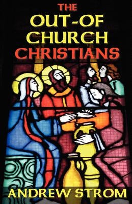 The OUT-OF-CHURCH CHRISTIANS by Strom, Andrew