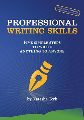 Professional Writing Skills: Five Simple Steps to Write Anything to Anyone by Terk, Natasha
