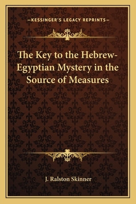 The Key to the Hebrew-Egyptian Mystery in the Source of Measures by Skinner, J. Ralston
