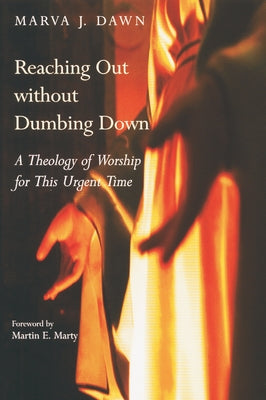 Reaching Out Without Dumbing Down: A Theology of Worship for This Urgent Time by Dawn, Marva J.