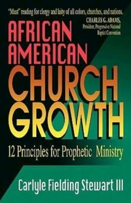 African American Church Growth: 12 Principles for Prophetic Ministry by Stewart, Carlyle Fielding