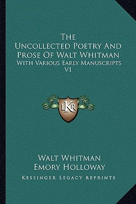 The Uncollected Poetry and Prose of Walt Whitman: With Various Early Manuscripts V1 by Whitman, Walt, Former Owner