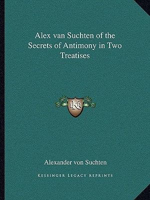 Alex Van Suchten of the Secrets of Antimony in Two Treatises by Von Suchten, Alexander