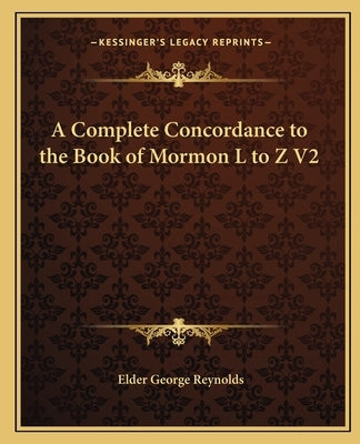A Complete Concordance to the Book of Mormon L to Z V2 by Reynolds, Elder George