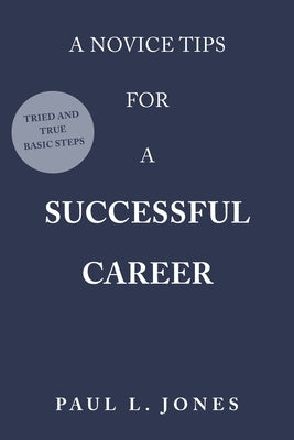 A Novice Tips for a Successful Career: Tried and True Basic Steps by Jones, Paul L.