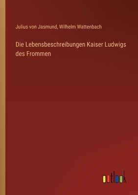 Die Lebensbeschreibungen Kaiser Ludwigs des Frommen by Wattenbach, Wilhelm