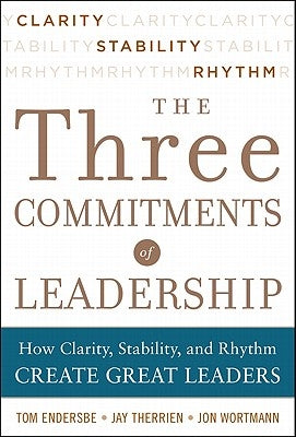 The Three Commitments of Leadership: How Clarity, Stability, and Rhythm Create Great Leaders by Wortmann, Jon