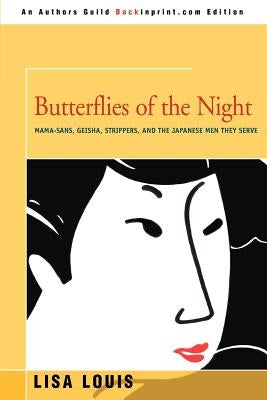 Butterflies of the Night: Mama-sans, Geisha, Strippers, and the Japanese Men They Serve by Louis, Lisa