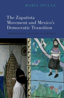 The Zapatista Movement and Mexico's Democratic Transition: Mobilization, Success, and Survival by Inclán, María