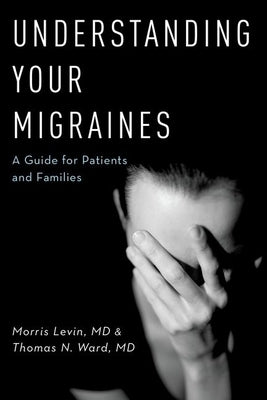 Understanding Your Migraines: A Guide for Patients and Families by Levin, Morris