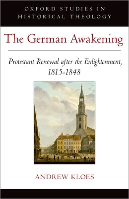 The German Awakening: Protestant Renewal After the Enlightenment, 1815-1848 by Kloes, Andrew