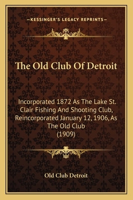The Old Club Of Detroit: Incorporated 1872 As The Lake St. Clair Fishing And Shooting Club, Reincorporated January 12, 1906, As The Old Club (1 by Old Club Detroit
