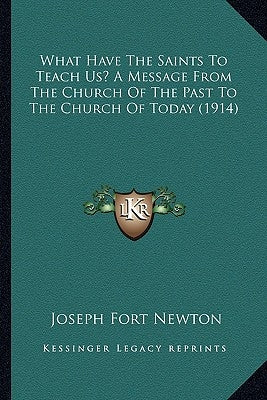 What Have The Saints To Teach Us? A Message From The Church Of The Past To The Church Of Today (1914) by Newton, Joseph Fort