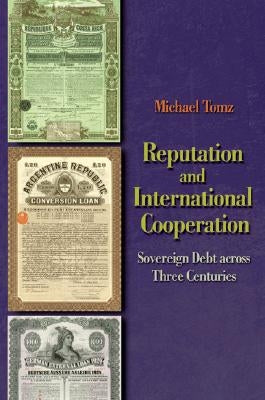 Reputation and International Cooperation: Sovereign Debt Across Three Centuries by Tomz, Michael